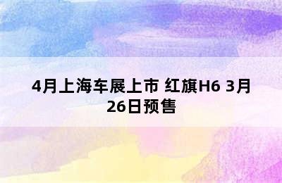 4月上海车展上市 红旗H6 3月26日预售